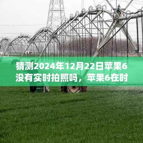 苹果6实时拍照功能回顾与猜想,时光流转至2024年12月22日的探索与预测