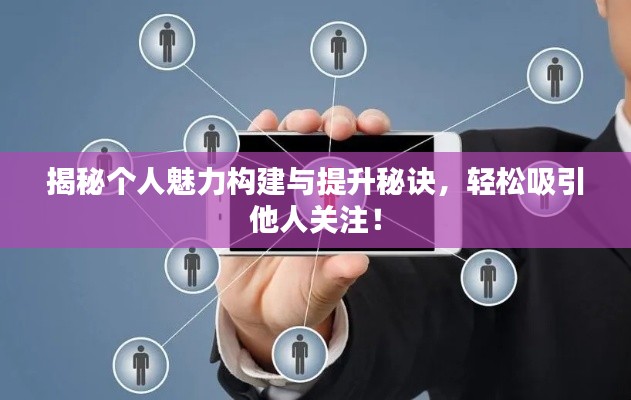 揭秘个人魅力构建与提升秘诀，轻松吸引他人关注！
