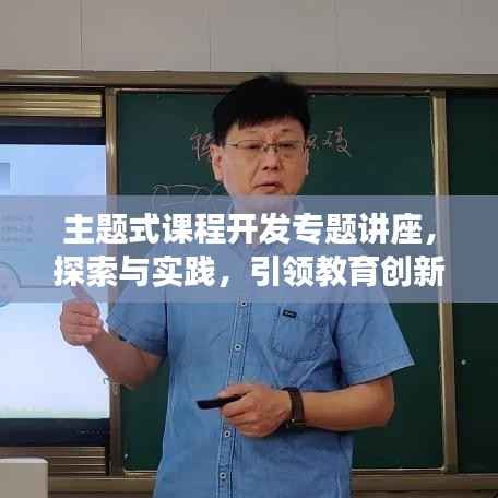 主题式课程开发专题讲座，探索与实践，引领教育创新之路