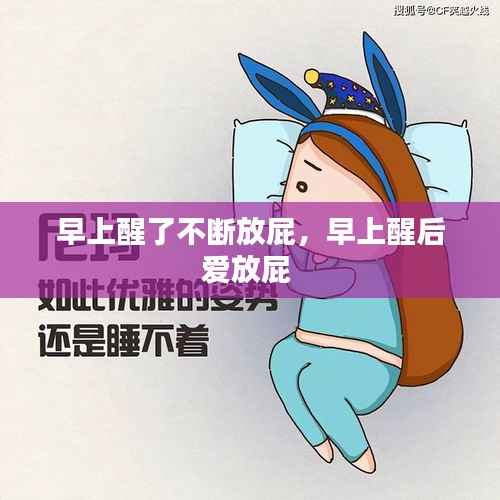 早上醒了不断放屁，早上醒后爱放屁 