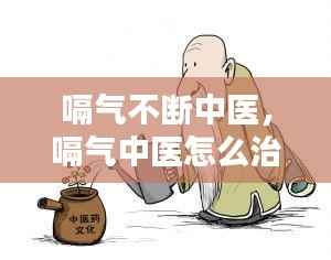 嗝气不断中医,嗝气中医怎么治疗