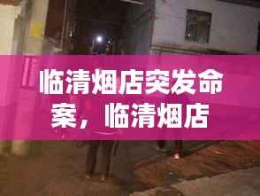 临清烟店突发命案,临清烟店打架照片