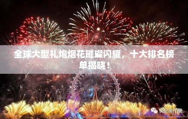 全球大型礼炮烟花璀璨闪耀,十大排名榜单揭晓!