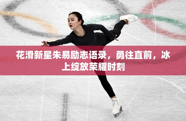 花滑新星朱易励志语录,勇往直前,冰上绽放荣耀时刻
