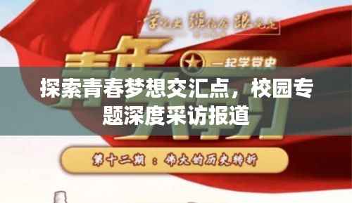 探索青春梦想交汇点,校园专题深度采访报道