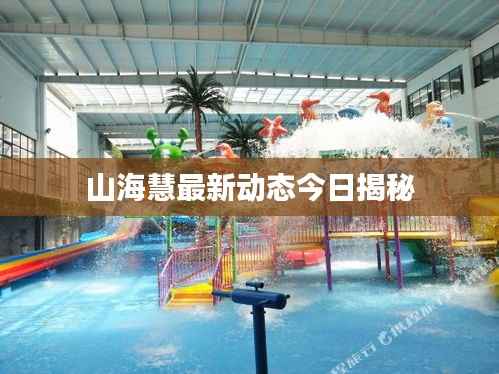 山海慧最新动态今日揭秘