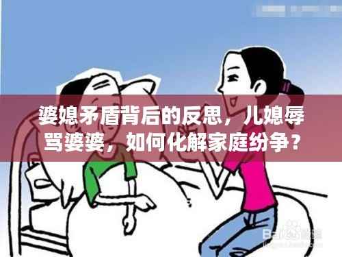 婆媳矛盾背后的反思,儿媳辱骂婆婆,如何化解家庭纷争?