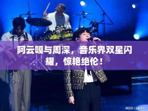 阿云嘎与周深,音乐界双星闪耀,惊艳绝伦!