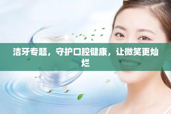 洁牙专题,守护口腔健康,让微笑更灿烂