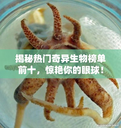 揭秘热门奇异生物榜单前十,惊艳你的眼球!