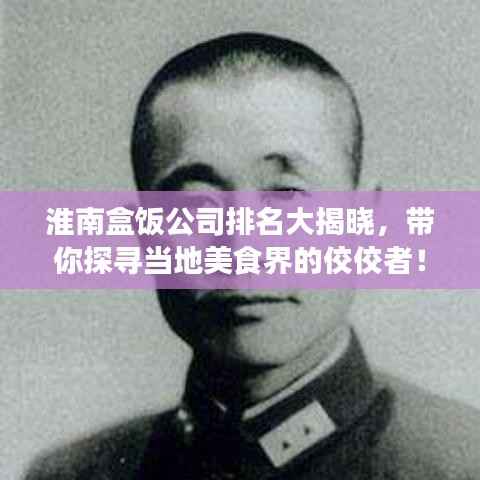 淮南盒饭公司排名大揭晓,带你探寻当地美食界的佼佼者!