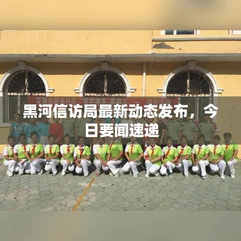 黑河信访局最新动态发布，今日要闻速递