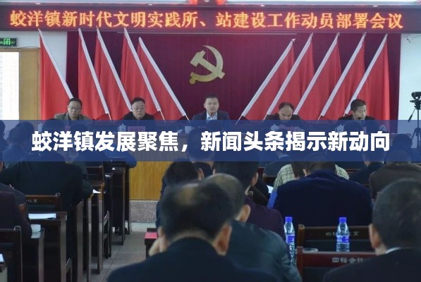 蛟洋镇发展聚焦，新闻头条揭示新动向