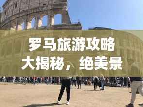 罗马旅游攻略大揭秘,绝美景点一网打尽!